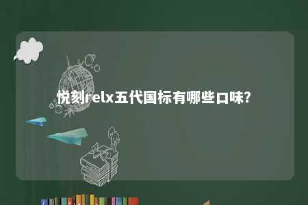悦刻relx五代国标有哪些口味
？ 